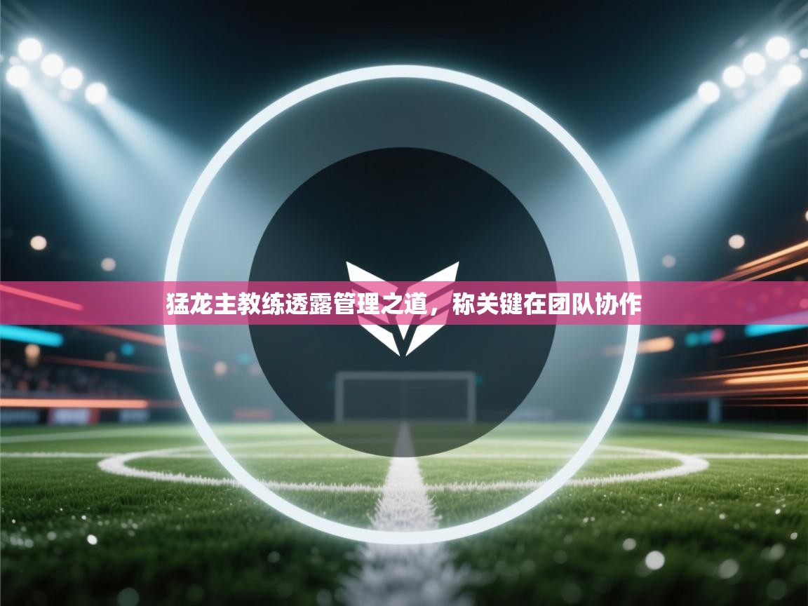 猛龙主教练透露管理之道，称关键在团队协作  第1张