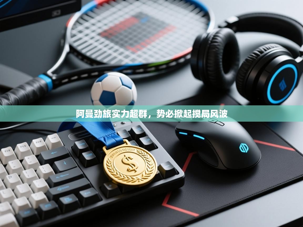 阿曼劲旅实力超群，势必掀起搅局风波  第1张