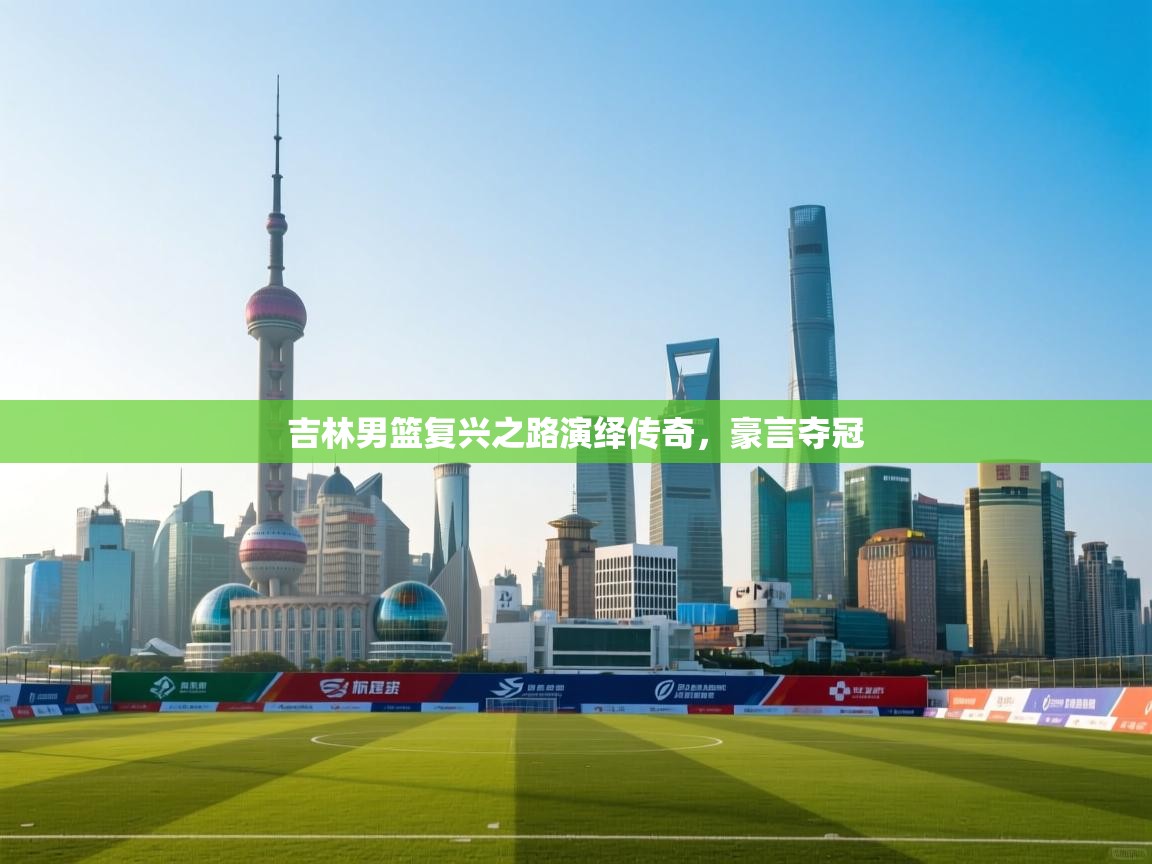 吉林男篮复兴之路演绎传奇,豪言夺冠 第2张